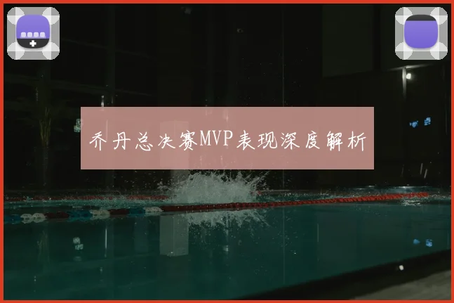 乔丹总决赛MVP表现深度解析