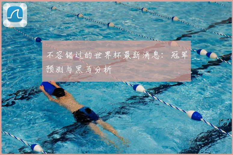 不容错过的世界杯最新消息:冠军预测与黑马分析