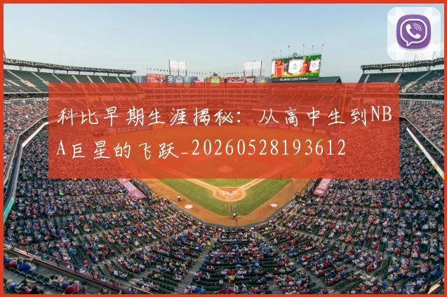 科比早期生涯揭秘：从高中生到NBA巨星的飞跃_20260528193612