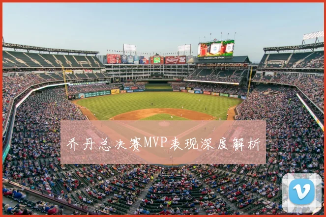 乔丹总决赛MVP表现深度解析