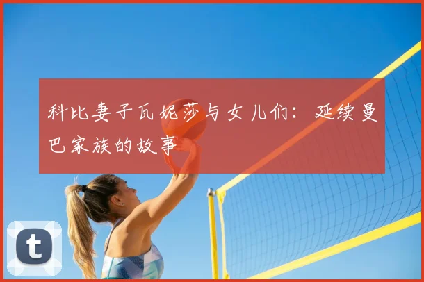 科比妻子瓦妮莎与女儿们：延续曼巴家族的故事