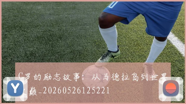 C罗的励志故事：从马德拉岛到世界之巅_20260526125221
