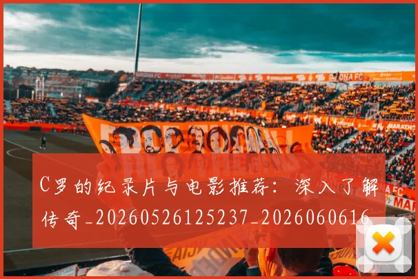 C罗的纪录片与电影推荐：深入了解传奇_20260526125237_20260606165509