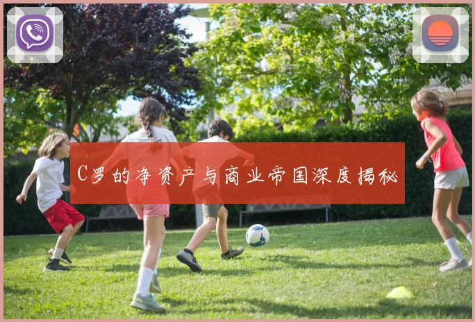 C罗的净资产与商业帝国深度揭秘