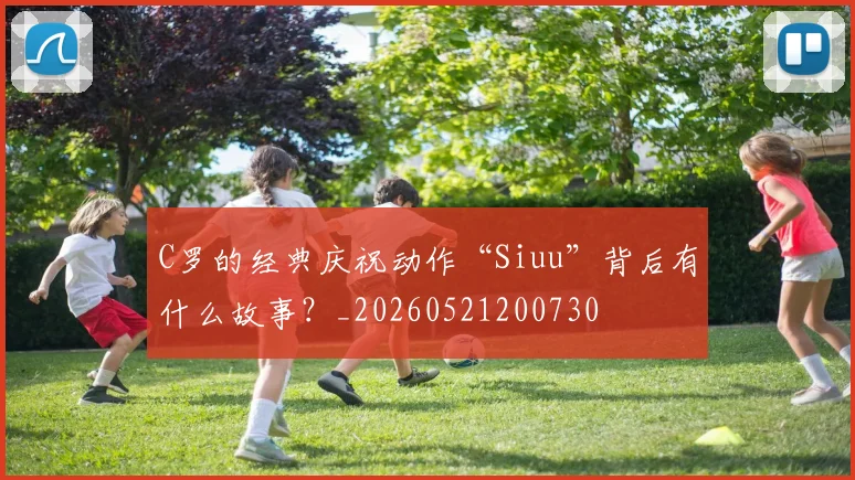 C罗的经典庆祝动作“Siuu”背后有什么故事？_20260521200730