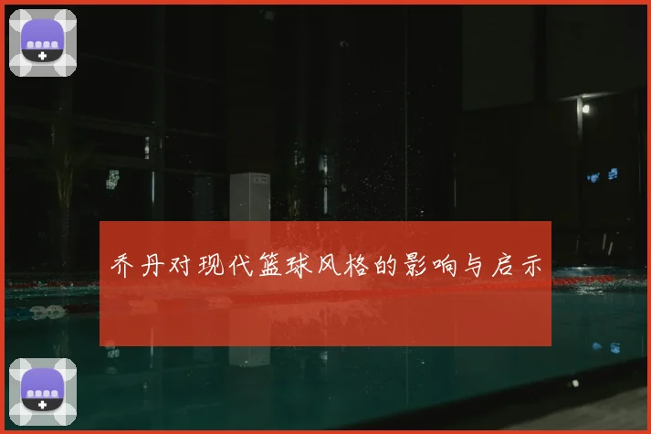 乔丹对现代篮球风格的影响与启示